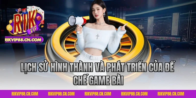 Lịch Sử Hình Thành Và Phát Triển Của Đế Chế Game Bài