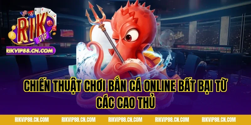 Chiến thuật chơi Bắn cá online bất bại từ các cao thủ