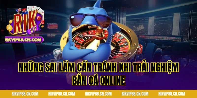 Những sai lầm cần tránh khi trải nghiệm Bắn cá online